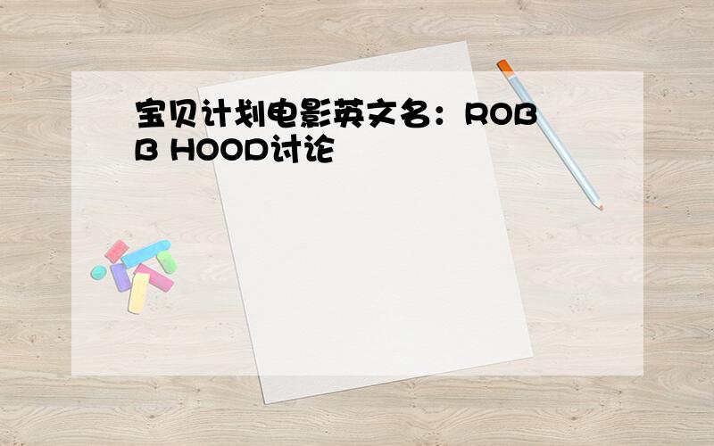 宝贝计划电影英文名：ROB B HOOD讨论