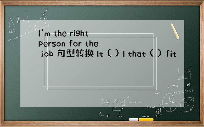 I'm the right person for the job 句型转换 It ( ) I that ( ) fit