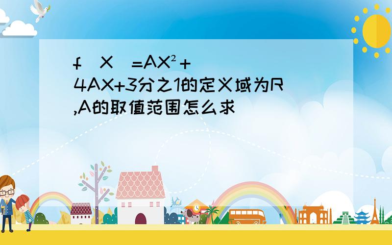 f（X）=AX²+4AX+3分之1的定义域为R,A的取值范围怎么求