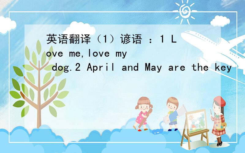 英语翻译（1）谚语 ：1 Love me,love my dog.2 April and May are the key