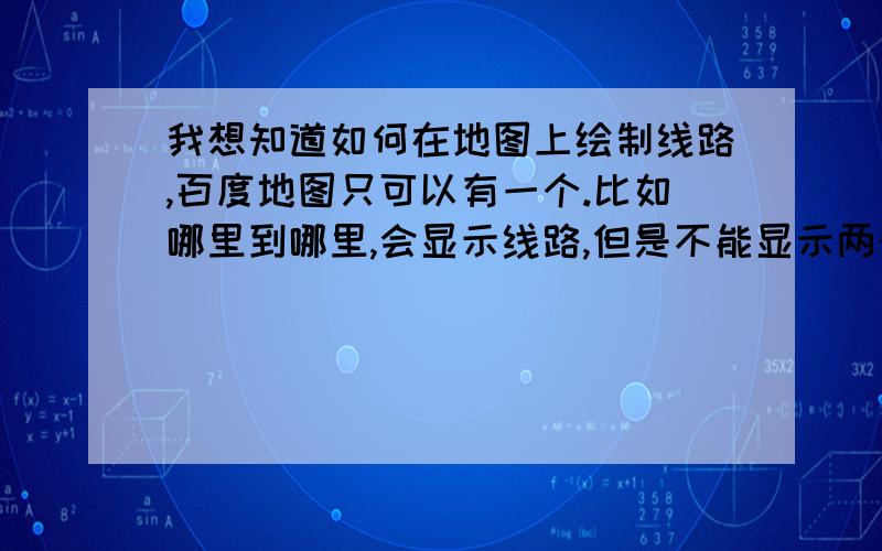 我想知道如何在地图上绘制线路,百度地图只可以有一个.比如哪里到哪里,会显示线路,但是不能显示两个以上.两个问题1：哪里可