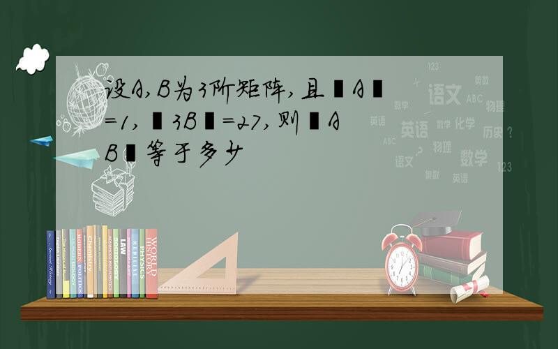 设A,B为3阶矩阵,且丨A丨=1,丨3B丨=27,则丨AB丨等于多少