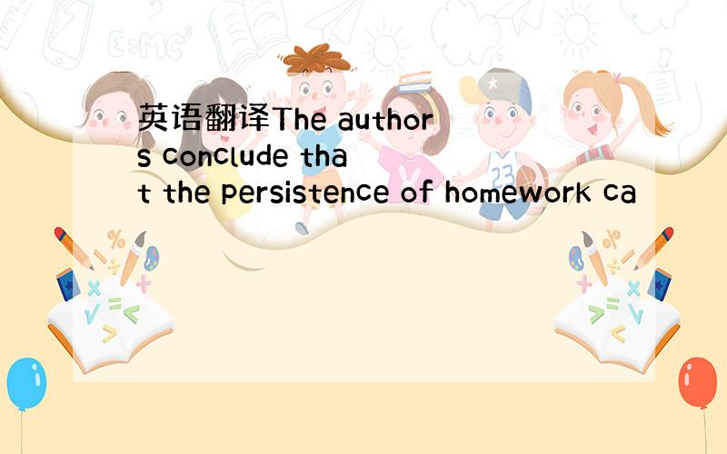 英语翻译The authors conclude that the persistence of homework ca