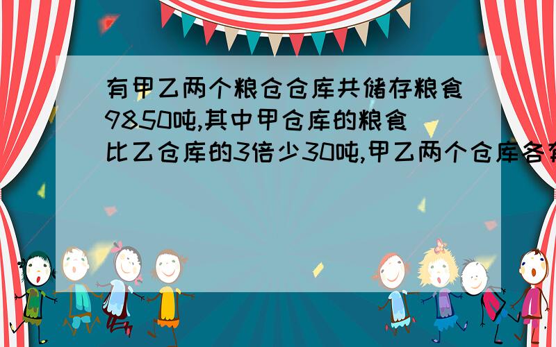 有甲乙两个粮仓仓库共储存粮食9850吨,其中甲仓库的粮食比乙仓库的3倍少30吨,甲乙两个仓库各有粮食多少吨?（用方程解）