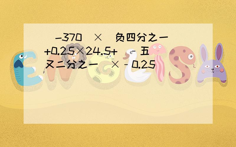 (-370)×（负四分之一）+0.25×24.5+（﹣五又二分之一）×﹣0.25