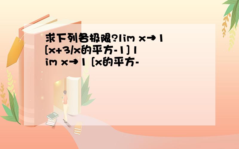 求下列各极限?lim x→1[x+3/x的平方-1] lim x→1 [x的平方-