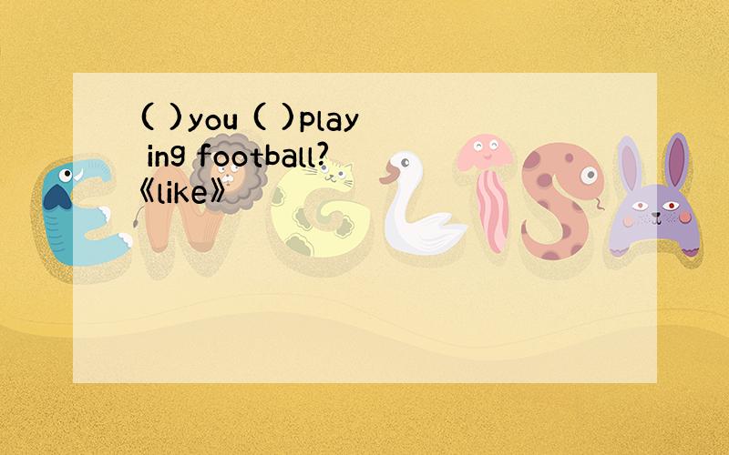 ( )you ( )play ing football?《like》