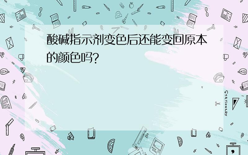 酸碱指示剂变色后还能变回原本的颜色吗?