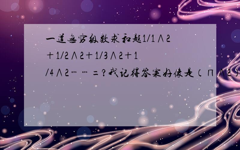 一道无穷级数求和题1／1∧2＋1／2∧2＋1／3∧2＋1／4∧2……=?我记得答案好像是（∏∧2）／6.请问是怎么算的?