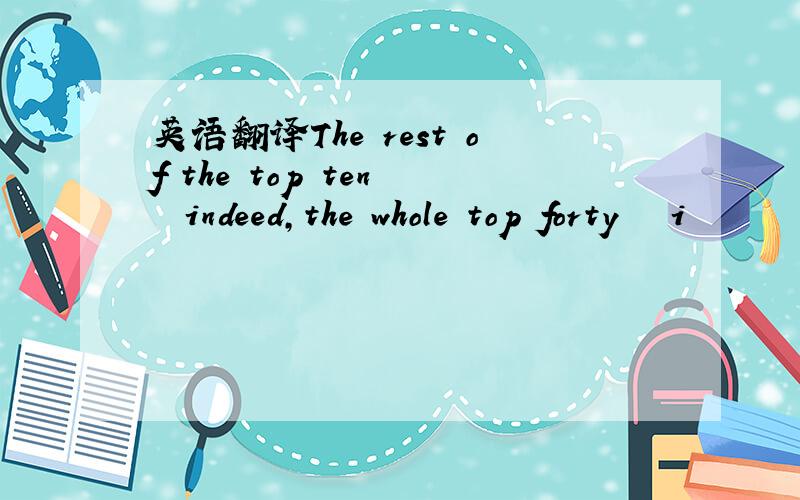 英语翻译The rest of the top ten – indeed,the whole top forty – i