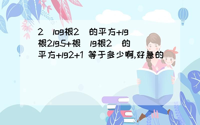 2(log根2)的平方+lg根2lg5+根(lg根2)的平方+lg2+1 等于多少啊,好急的