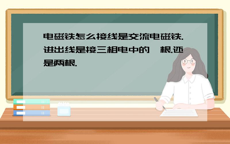 电磁铁怎么接线是交流电磁铁.进出线是接三相电中的一根.还是两根.