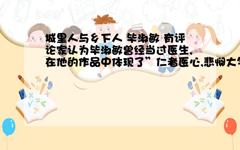 城里人与乡下人 毕淑敏 有评论家认为毕淑敏曾经当过医生,在他的作品中体现了”仁者医心,悲悯大气“的特