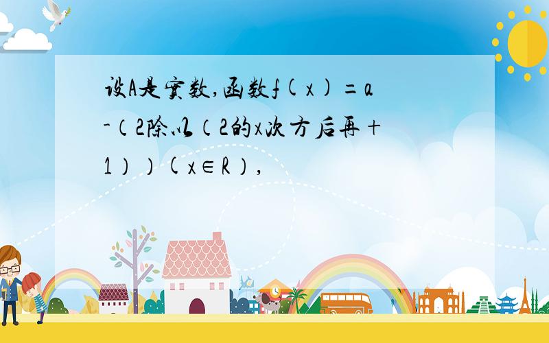 设A是实数,函数f(x)=a-（2除以（2的x次方后再+1））(x∈R）,