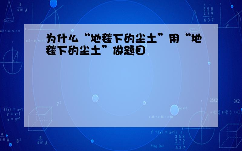 为什么“地毯下的尘土”用“地毯下的尘土”做题目