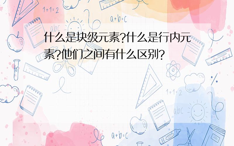 什么是块级元素?什么是行内元素?他们之间有什么区别?