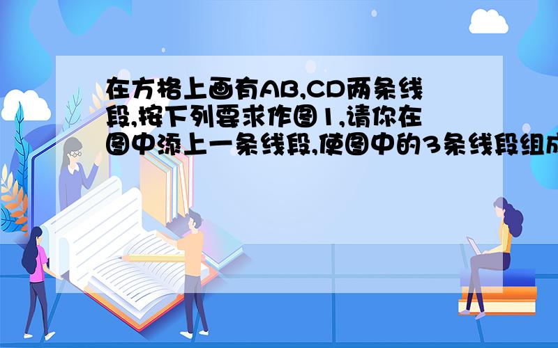 在方格上画有AB,CD两条线段,按下列要求作图1,请你在图中添上一条线段,使图中的3条线段组成一个轴对称