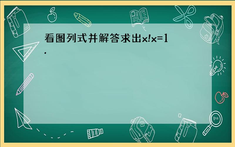 看图列式并解答求出x!x=1.