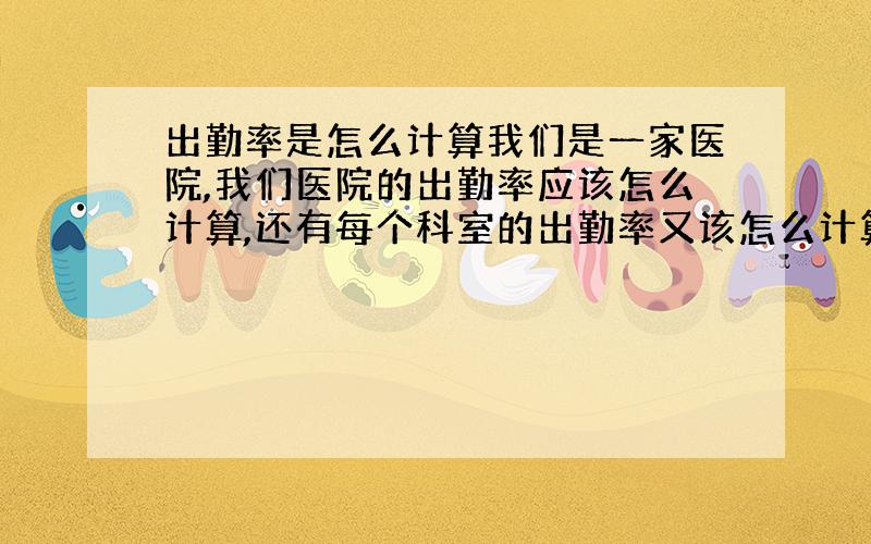 出勤率是怎么计算我们是一家医院,我们医院的出勤率应该怎么计算,还有每个科室的出勤率又该怎么计算,每个科室的人数都在20人