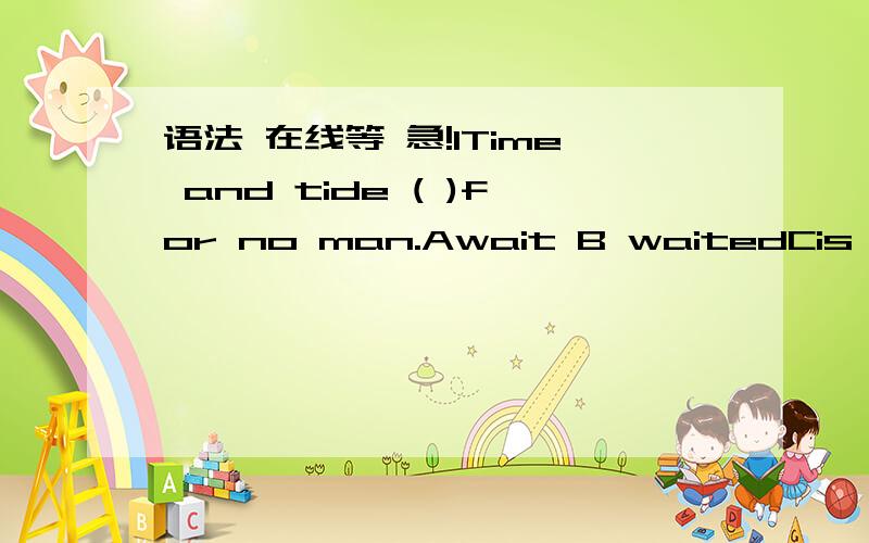 语法 在线等 急!1Time and tide ( )for no man.Await B waitedCis wait