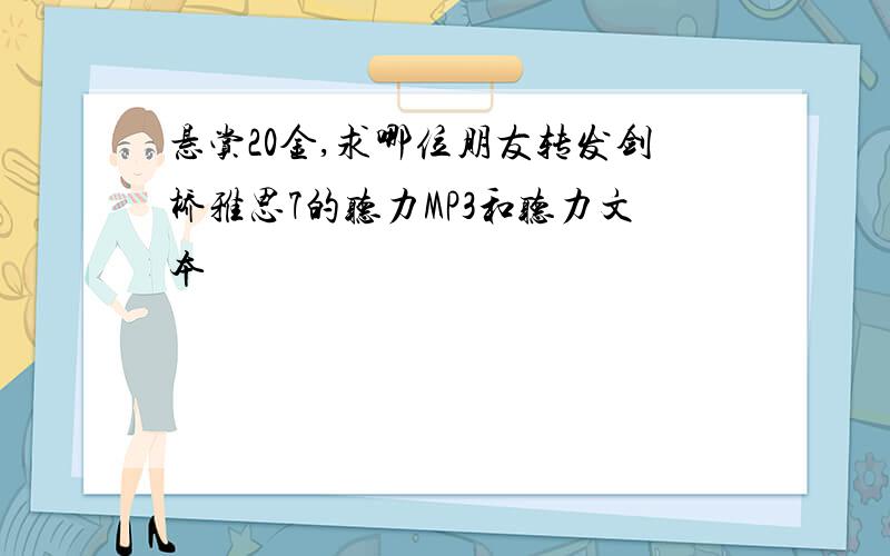 悬赏20金,求哪位朋友转发剑桥雅思7的听力MP3和听力文本