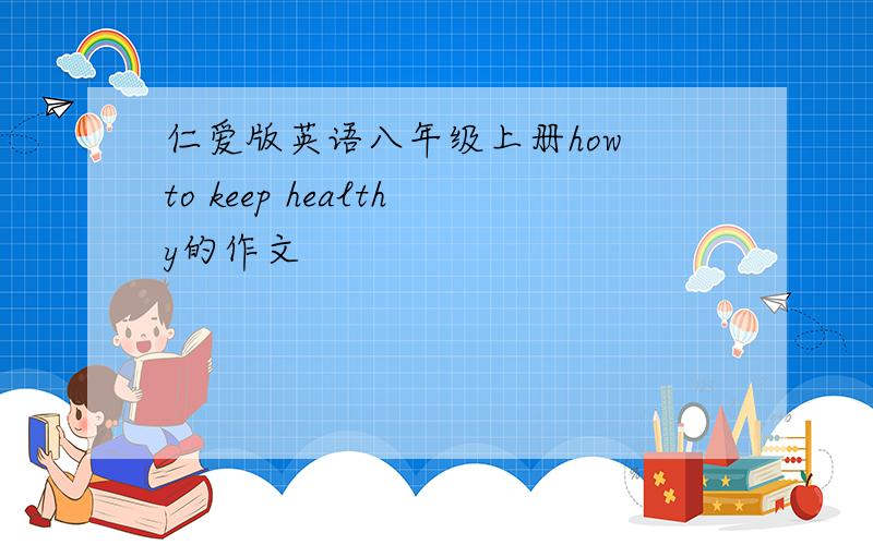 仁爱版英语八年级上册how to keep healthy的作文