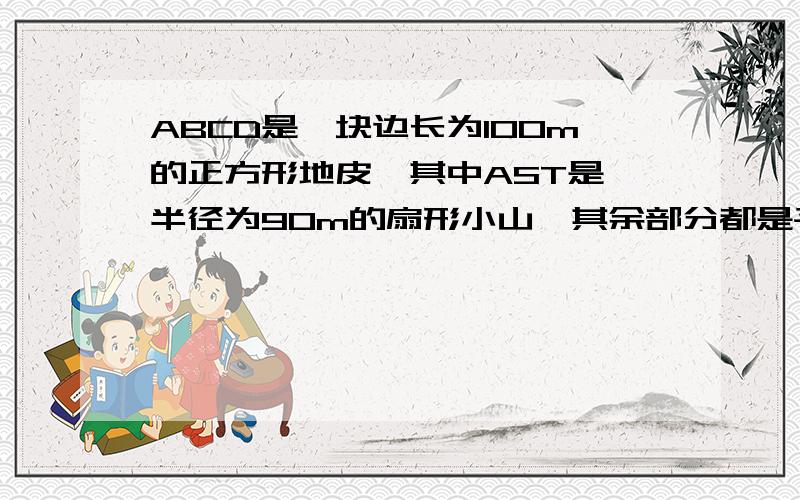 ABCD是一块边长为100m的正方形地皮,其中AST是一半径为90m的扇形小山,其余部分都是平地,一开发商想在平地上建一