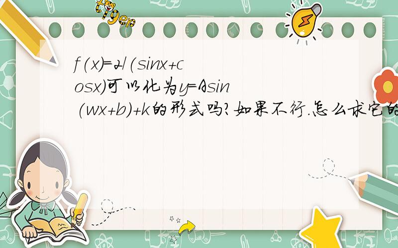 f(x)=2/(sinx+cosx)可以化为y=Asin(wx+b)+k的形式吗?如果不行.怎么求它的值域?