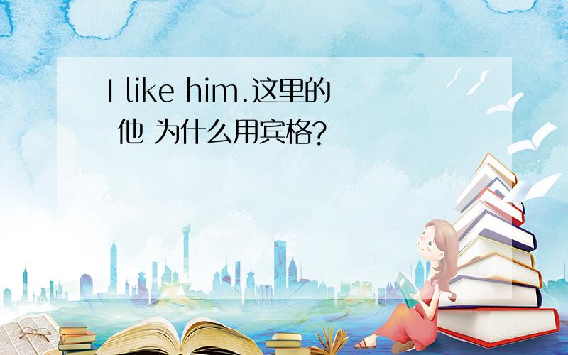 I like him.这里的 他 为什么用宾格?