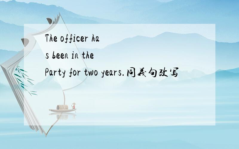 The officer has been in the Party for two years.同义句改写