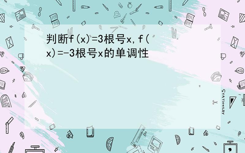 判断f(x)=3根号x,f(x)=-3根号x的单调性