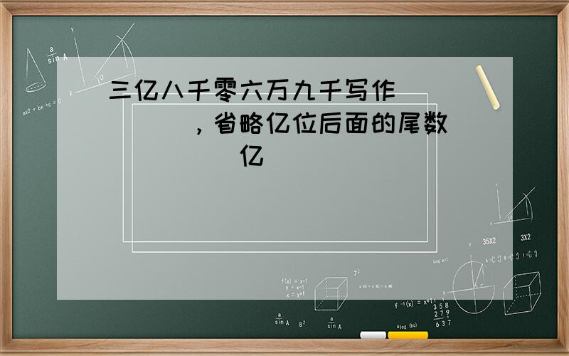 三亿八千零六万九千写作______，省略亿位后面的尾数______亿．