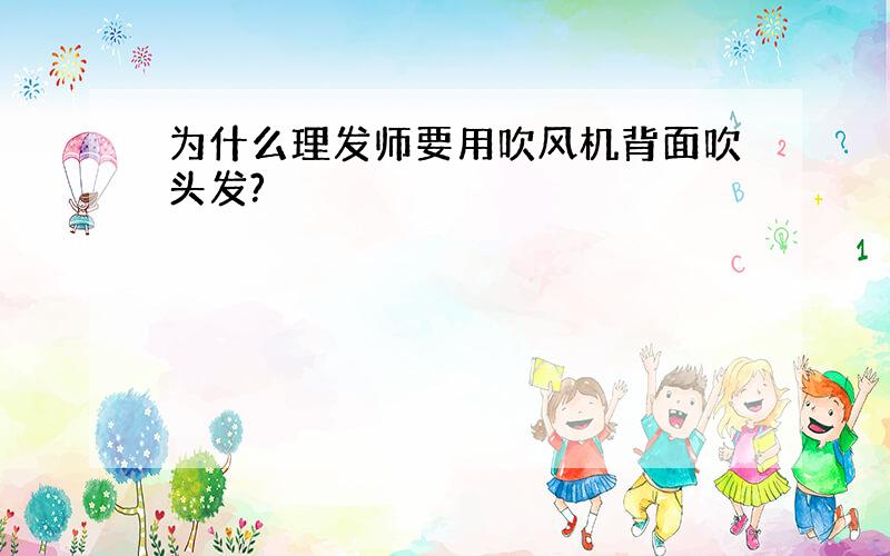 为什么理发师要用吹风机背面吹头发?