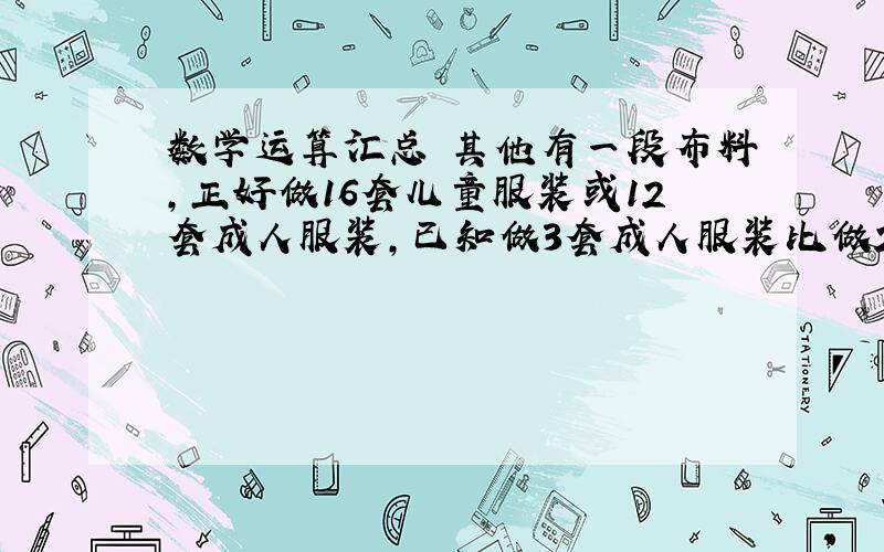 数学运算汇总 其他有一段布料,正好做16套儿童服装或12套成人服装,已知做3套成人服装比做2套儿童服装多用布6米.问这段