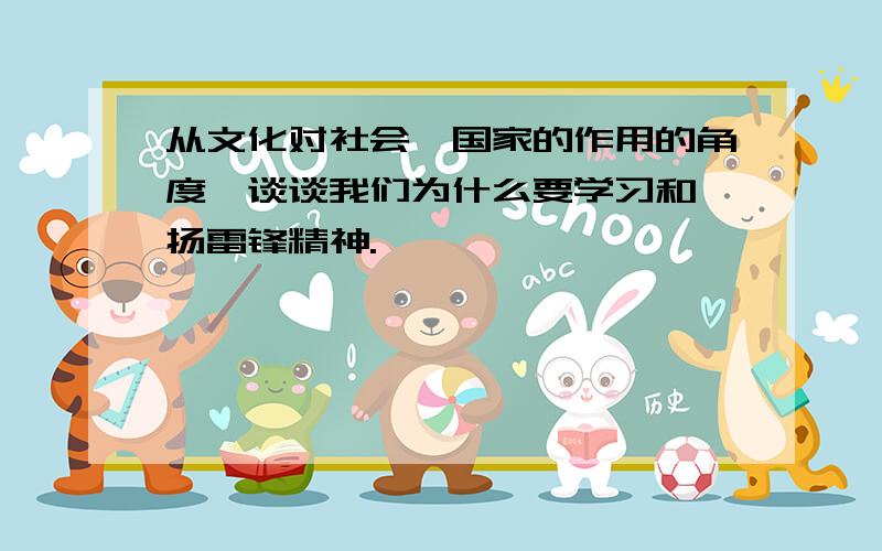 从文化对社会、国家的作用的角度,谈谈我们为什么要学习和弘扬雷锋精神.