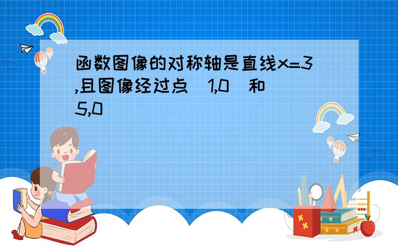 函数图像的对称轴是直线x=3,且图像经过点（1,0）和（5,0）