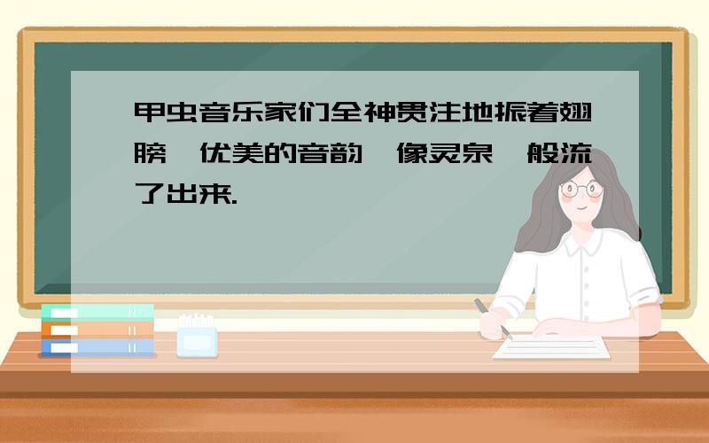 甲虫音乐家们全神贯注地振着翅膀,优美的音韵,像灵泉一般流了出来.