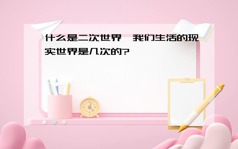 什么是二次世界,我们生活的现实世界是几次的?