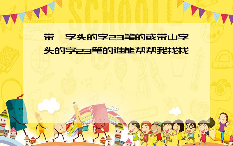 带艹字头的字23笔的或带山字头的字23笔的谁能帮帮我找找,