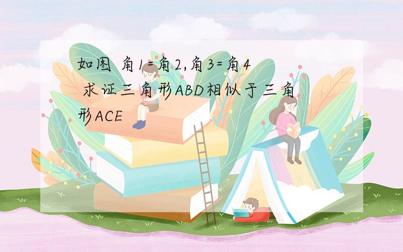 如图 角1=角2,角3=角4 求证三角形ABD相似于三角形ACE