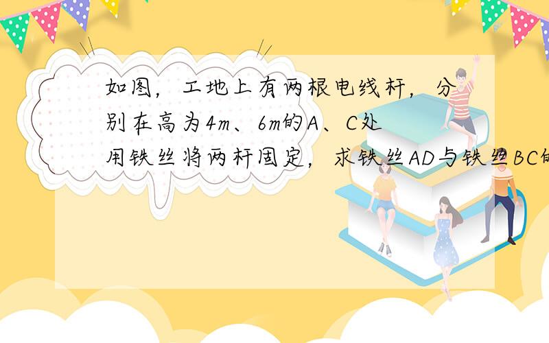 如图，工地上有两根电线杆，分别在高为4m、6m的A、C处用铁丝将两杆固定，求铁丝AD与铁丝BC的交点M处离地面的高．