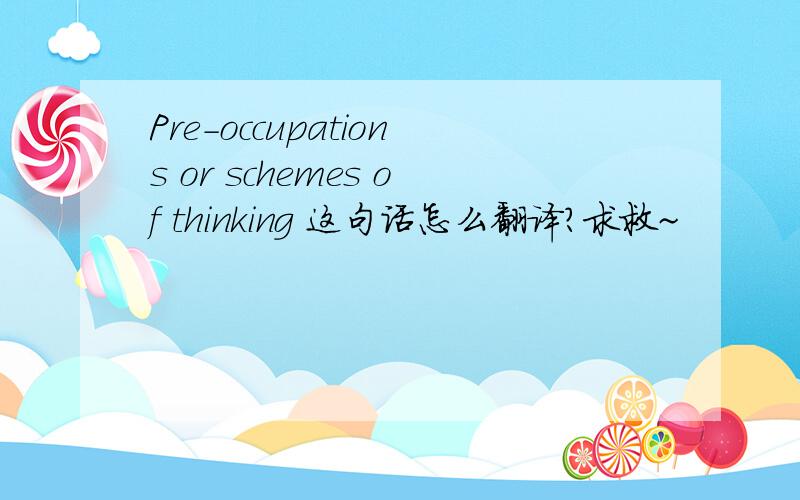 Pre-occupations or schemes of thinking 这句话怎么翻译?求救~