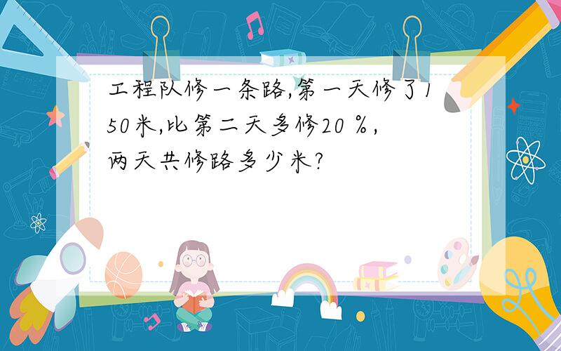 工程队修一条路,第一天修了150米,比第二天多修20％,两天共修路多少米?