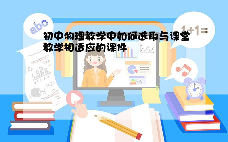 初中物理教学中如何选取与课堂教学相适应的课件