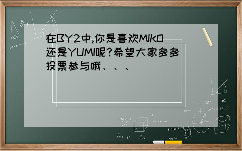 在BY2中,你是喜欢MIKO还是YUMI呢?希望大家多多投票参与哦、、、