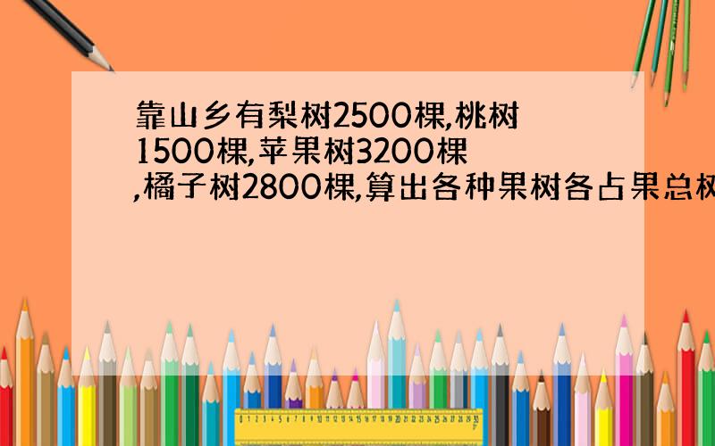 靠山乡有梨树2500棵,桃树1500棵,苹果树3200棵,橘子树2800棵,算出各种果树各占果总树的百分之几