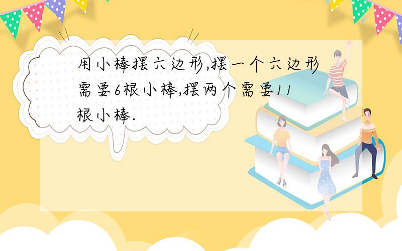 用小棒摆六边形,摆一个六边形需要6根小棒,摆两个需要11根小棒.