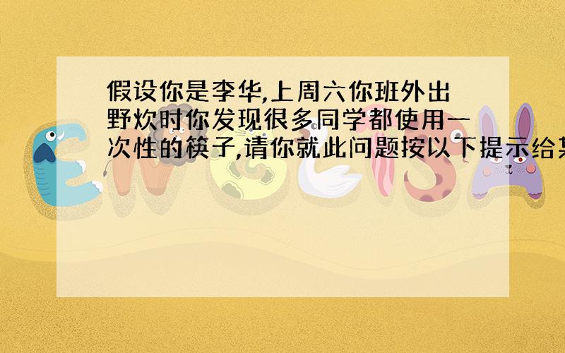 假设你是李华,上周六你班外出野炊时你发现很多同学都使用一次性的筷子,请你就此问题按以下提示给某中...