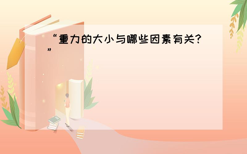 “重力的大小与哪些因素有关?”