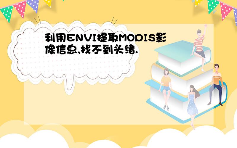 利用ENVI提取MODIS影像信息,找不到头绪.